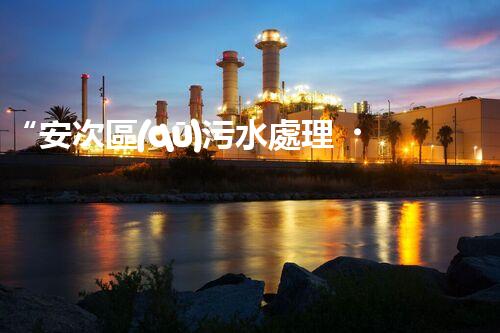 “安次區(qū)污水處理，綠色環(huán)保新篇章”